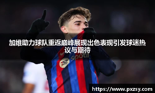加维助力球队重返巅峰展现出色表现引发球迷热议与期待