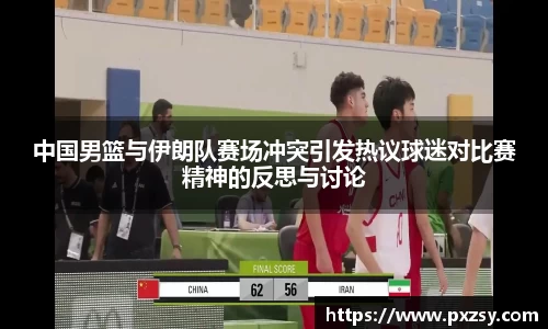 中国男篮与伊朗队赛场冲突引发热议球迷对比赛精神的反思与讨论