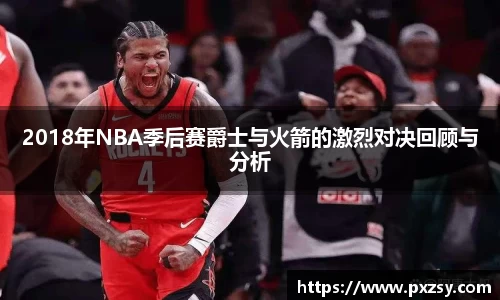 2018年NBA季后赛爵士与火箭的激烈对决回顾与分析