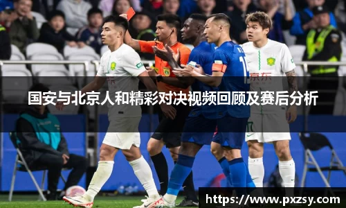 国安与北京人和精彩对决视频回顾及赛后分析
