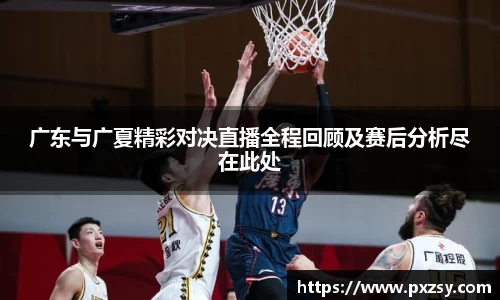 广东与广夏精彩对决直播全程回顾及赛后分析尽在此处
