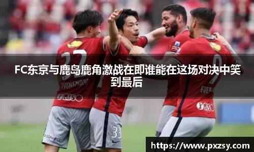 FC东京与鹿岛鹿角激战在即谁能在这场对决中笑到最后