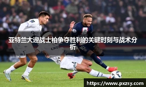 亚特兰大迎战士柏争夺胜利的关键时刻与战术分析