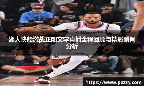 湖人快船激战正酣文字直播全程回顾与精彩瞬间分析