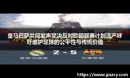 皇马巴萨共同发声坚决反对欧超联赛计划流产呼吁维护足球的公平性与传统价值