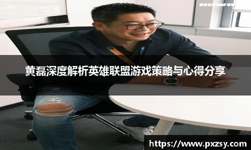 黄磊深度解析英雄联盟游戏策略与心得分享