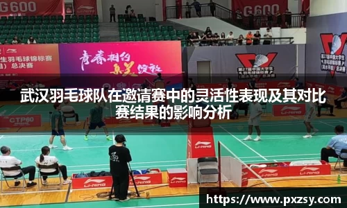 武汉羽毛球队在邀请赛中的灵活性表现及其对比赛结果的影响分析