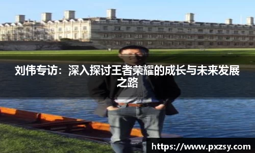 刘伟专访：深入探讨王者荣耀的成长与未来发展之路