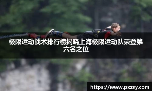极限运动战术排行榜揭晓上海极限运动队荣登第六名之位