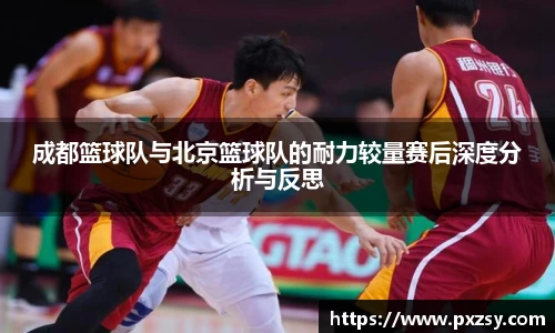 成都篮球队与北京篮球队的耐力较量赛后深度分析与反思